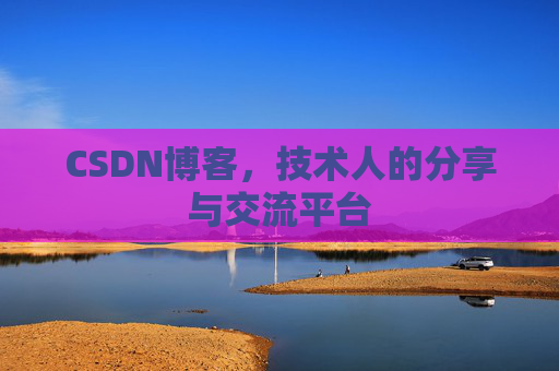 CSDN博客，技术人的分享与交流平台